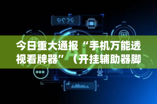 今日重大通报“手机万能透视看牌器”（开挂辅助器脚本)