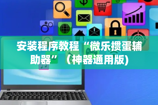 安装程序教程“微乐掼蛋辅助器”（神器通用版)