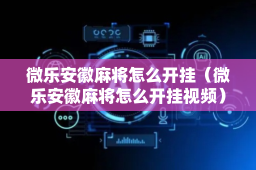 微乐安徽麻将怎么开挂（微乐安徽麻将怎么开挂视频）