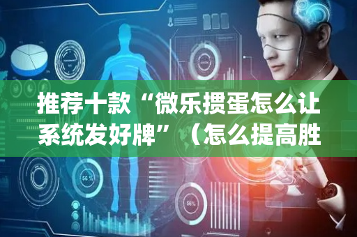 推荐十款“微乐掼蛋怎么让系统发好牌”（怎么提高胜率)