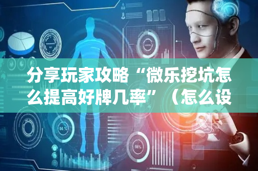 分享玩家攻略“微乐挖坑怎么提高好牌几率”（怎么设置才能赢)