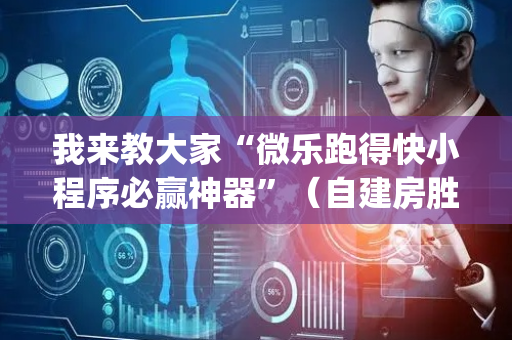 我来教大家“微乐跑得快小程序必赢神器”（自建房胜负规律)