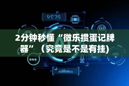 2分钟秒懂“微乐掼蛋记牌器”（究竟是不是有挂)