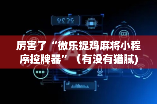 厉害了“微乐捉鸡麻将小程序控牌器”（有没有猫腻)
