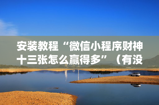 安装教程“微信小程序财神十三张怎么赢得多”（有没有猫腻)