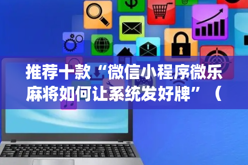 推荐十款“微信小程序微乐麻将如何让系统发好牌”（做弊器软件下载)