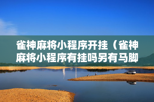 雀神麻将小程序开挂（雀神麻将小程序有挂吗另有马脚）
