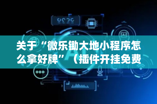 关于“微乐锄大地小程序怎么拿好牌”（插件开挂免费AI)