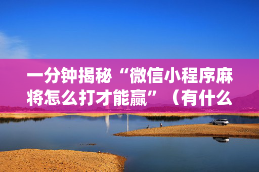 一分钟揭秘“微信小程序麻将怎么打才能赢”（有什么规律)
