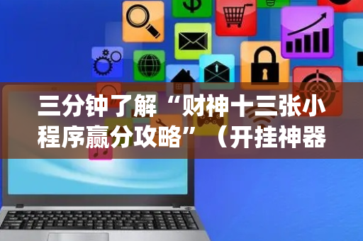 三分钟了解“财神十三张小程序赢分攻略”（开挂神器下载)
