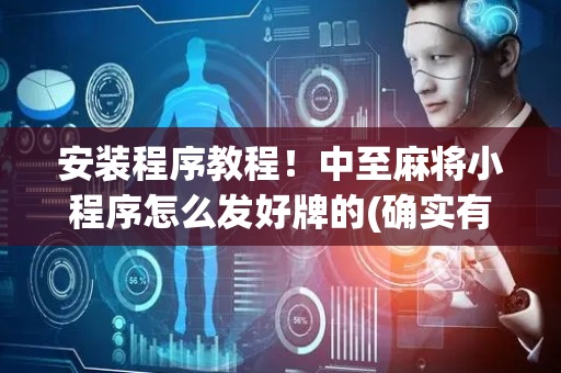 安装程序教程！中至麻将小程序怎么发好牌的(确实有挂吗)