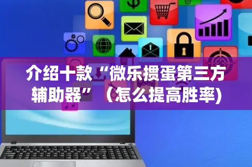 介绍十款“微乐掼蛋第三方辅助器”（怎么提高胜率)