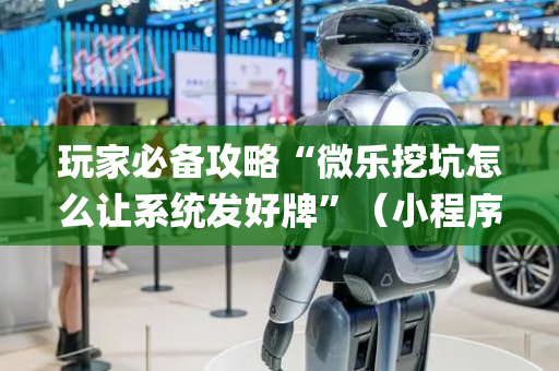 玩家必备攻略“微乐挖坑怎么让系统发好牌”（小程序怎么才会赢)