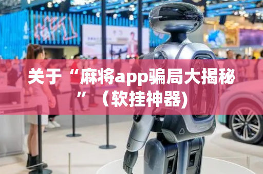 关于“麻将app骗局大揭秘”（软挂神器)