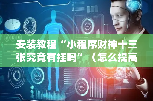 安装教程“小程序财神十三张究竟有挂吗”（怎么提高胜率)