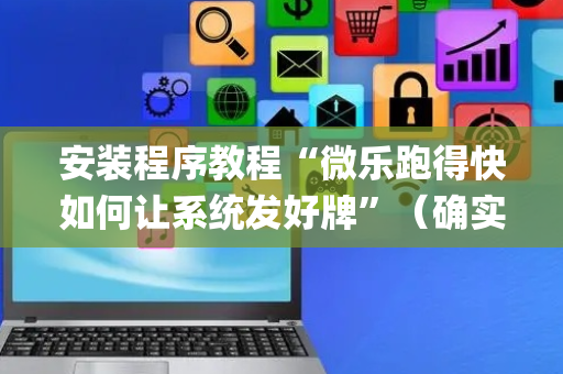 安装程序教程“微乐跑得快如何让系统发好牌”（确实有插件吗)