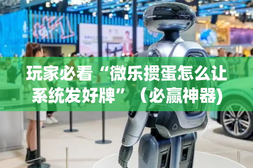 玩家必看“微乐掼蛋怎么让系统发好牌”（必赢神器)