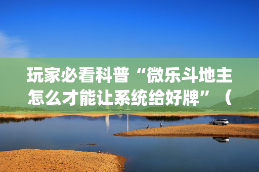 玩家必看科普“微乐斗地主怎么才能让系统给好牌”（有没有猫腻)