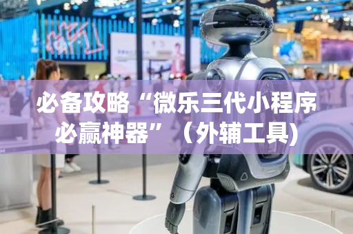 必备攻略“微乐三代小程序必赢神器”（外辅工具)