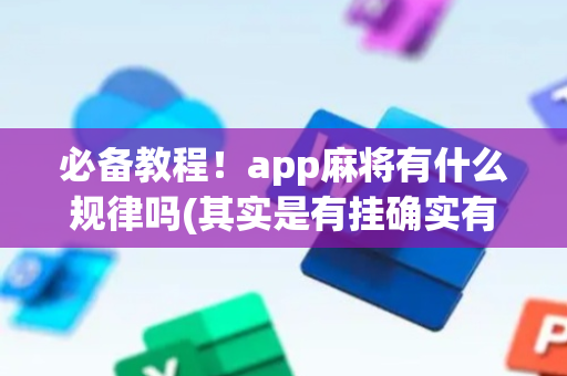必备教程！app麻将有什么规律吗(其实是有挂确实有挂)