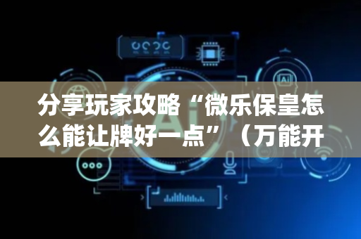 分享玩家攻略“微乐保皇怎么能让牌好一点”（万能开挂神器)