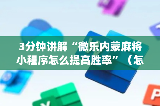 3分钟讲解“微乐内蒙麻将小程序怎么提高胜率”（怎么增加胜率)