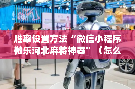 胜率设置方法“微信小程序微乐河北麻将神器”（怎么让系统给你发好牌)