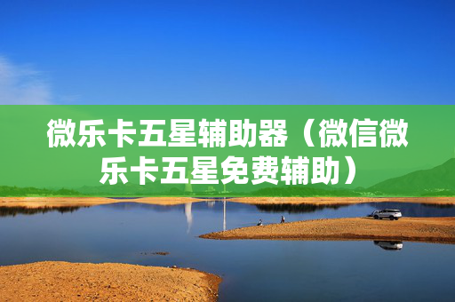 微乐卡五星辅助器（微信微乐卡五星免费辅助）