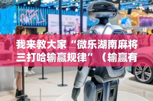我来教大家“微乐湖南麻将三打哈输赢规律”（输赢有什么规律)