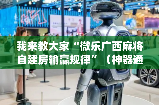 我来教大家“微乐广西麻将自建房输赢规律”（神器通用版)
