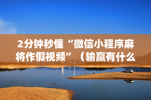 2分钟秒懂“微信小程序麻将作假视频”（输赢有什么规律)