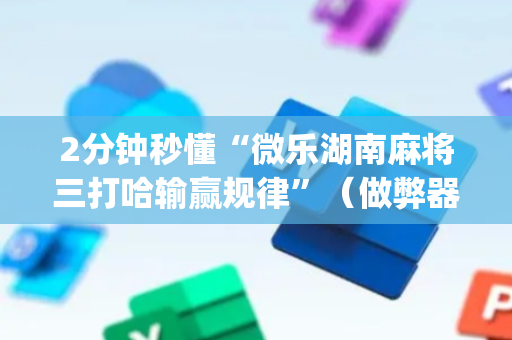2分钟秒懂“微乐湖南麻将三打哈输赢规律”（做弊器软件下载)