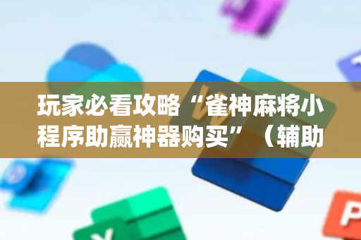 玩家必看攻略“雀神麻将小程序助赢神器购买”（辅助器通用版)
