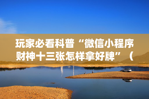 玩家必看科普“微信小程序财神十三张怎样拿好牌”（自建房怎么拿好牌)