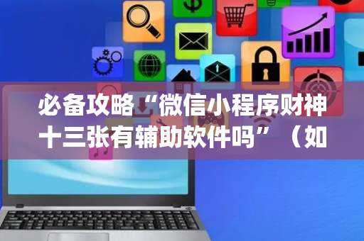 必备攻略“微信小程序财神十三张有辅助软件吗”（如何让系统发好牌)