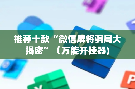 推荐十款“微信麻将骗局大揭密”（万能开挂器)