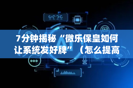 7分钟揭秘“微乐保皇如何让系统发好牌”（怎么提高胜率)