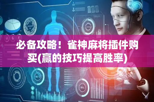 必备攻略！雀神麻将插件购买(赢的技巧提高胜率)