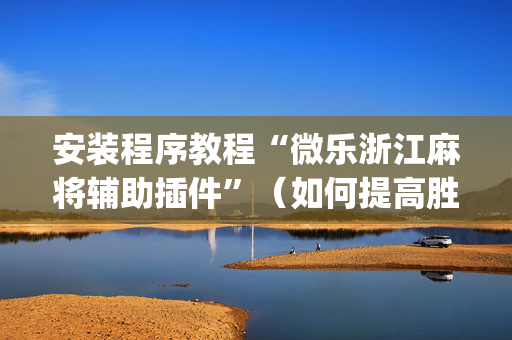 安装程序教程“微乐浙江麻将辅助插件”（如何提高胜率)