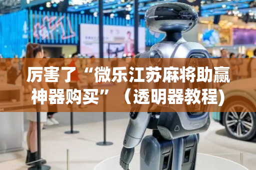 厉害了“微乐江苏麻将助赢神器购买”（透明器教程)
