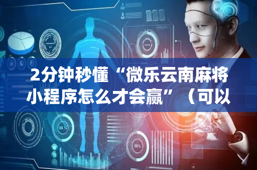 2分钟秒懂“微乐云南麻将小程序怎么才会赢”（可以设置输赢吗)
