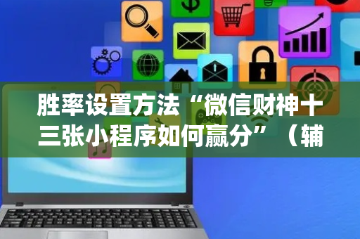 胜率设置方法“微信财神十三张小程序如何赢分”（辅助器插件)