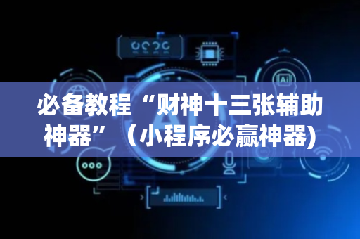 必备教程“财神十三张辅助神器”（小程序必赢神器)