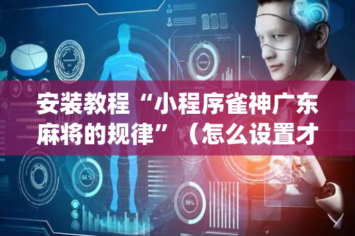 安装教程“小程序雀神广东麻将的规律”（怎么设置才能赢)