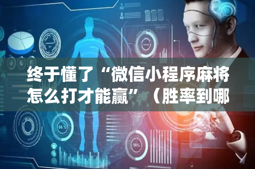 终于懂了“微信小程序麻将怎么打才能赢”（胜率到哪调)