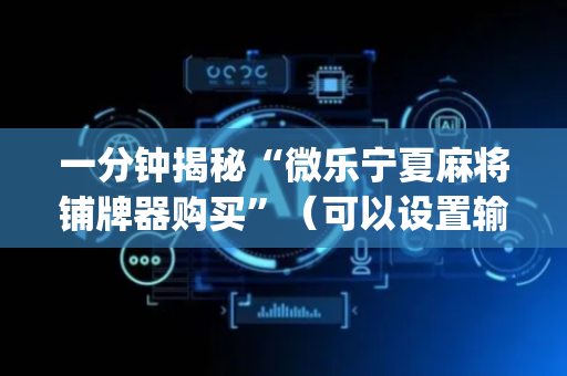 一分钟揭秘“微乐宁夏麻将铺牌器购买”（可以设置输赢吗)