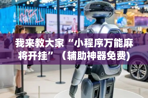 我来教大家“小程序万能麻将开挂”（辅助神器免费)