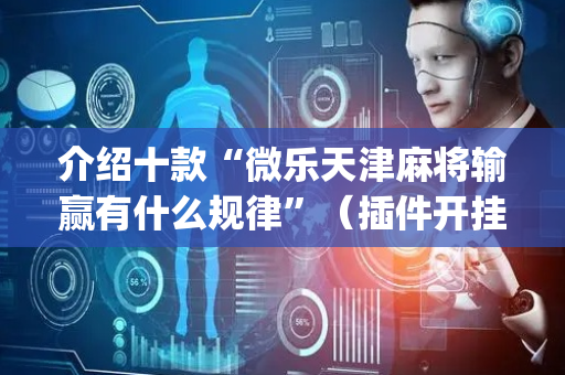 介绍十款“微乐天津麻将输赢有什么规律”（插件开挂免费AI)