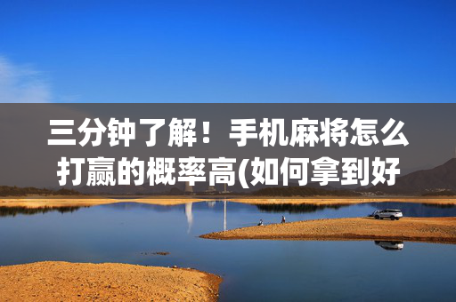三分钟了解！手机麻将怎么打赢的概率高(如何拿到好牌)