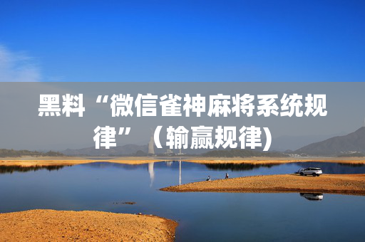 黑料“微信雀神麻将系统规律”（输赢规律)
